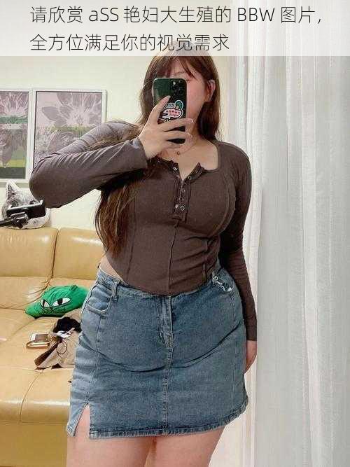 请欣赏 aSS 艳妇大生殖的 BBW 图片，全方位满足你的视觉需求