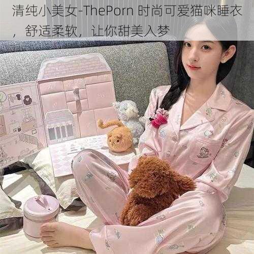 清纯小美女-ThePorn 时尚可爱猫咪睡衣，舒适柔软，让你甜美入梦