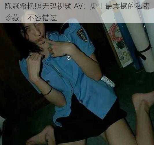 陈冠希艳照无码视频 AV：史上最震撼的私密珍藏，不容错过