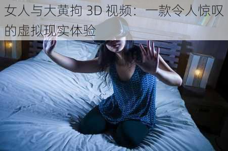 女人与大黄拘 3D 视频：一款令人惊叹的虚拟现实体验