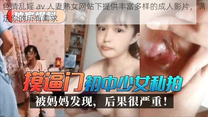 色情乱婬 av 人妻熟女网站下提供丰富多样的成人影片，满足你的所有需求