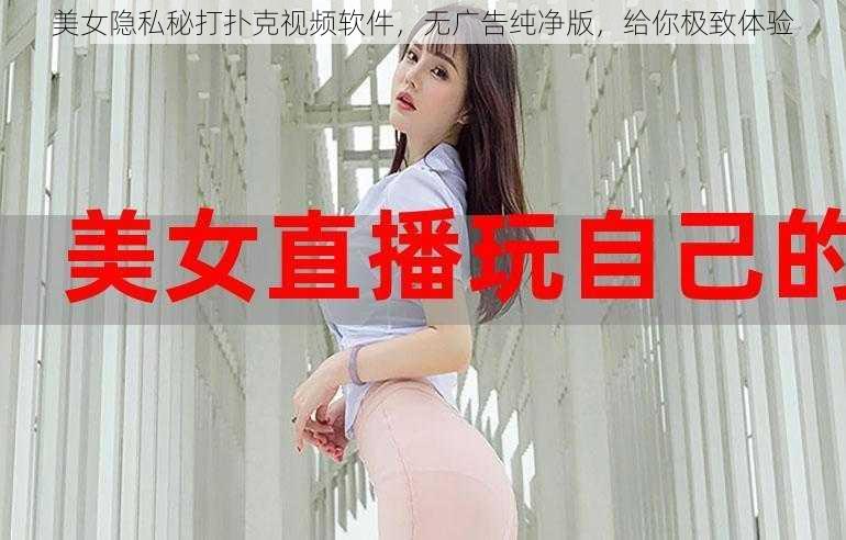 美女隐私秘打扑克视频软件，无广告纯净版，给你极致体验