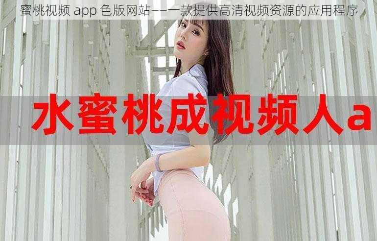 蜜桃视频 app 色版网站——一款提供高清视频资源的应用程序