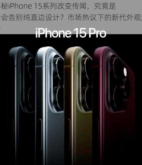 揭秘iPhone 15系列改变传闻，究竟是否会告别纯直边设计？市场热议下的新代外观解析