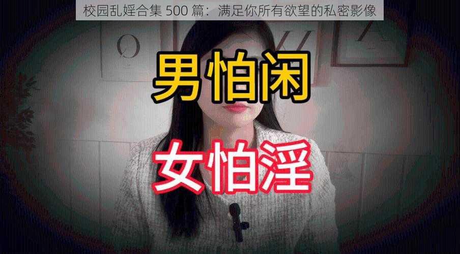 校园乱婬合集 500 篇：满足你所有欲望的私密影像