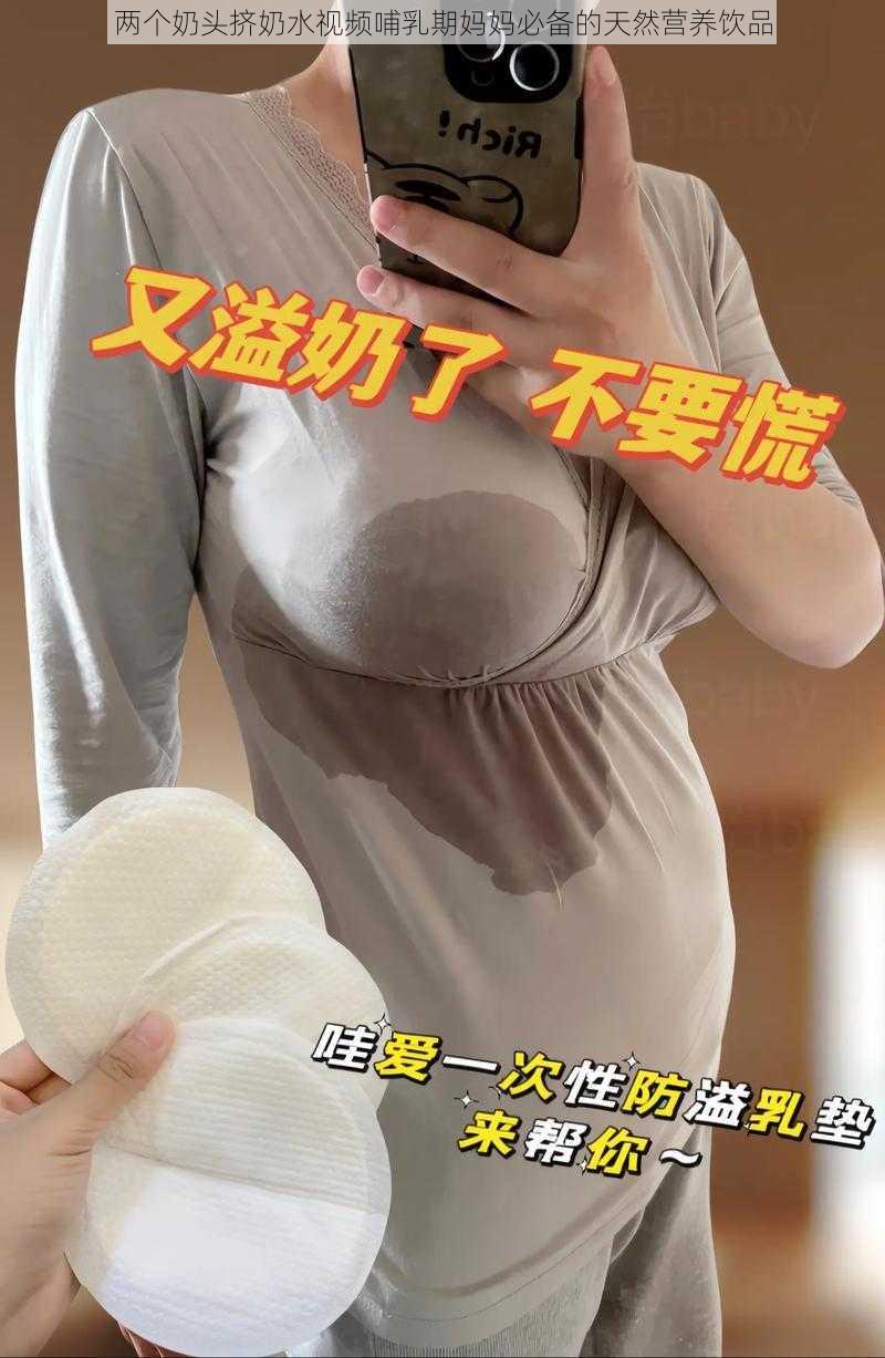 两个奶头挤奶水视频哺乳期妈妈必备的天然营养饮品