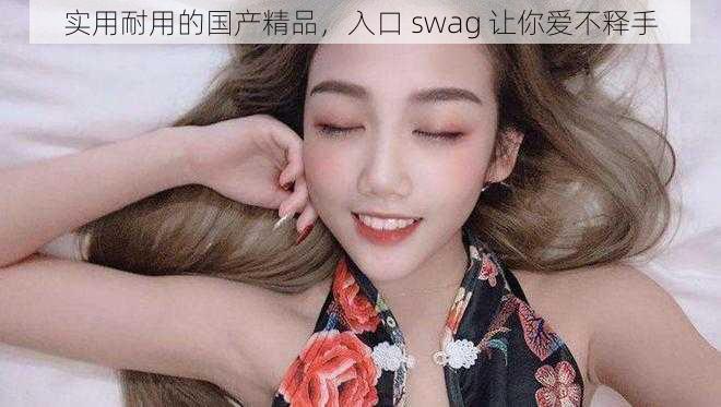 实用耐用的国产精品，入口 swag 让你爱不释手