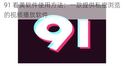 91 看黄软件使用方法：一款提供私密浏览的视频播放软件