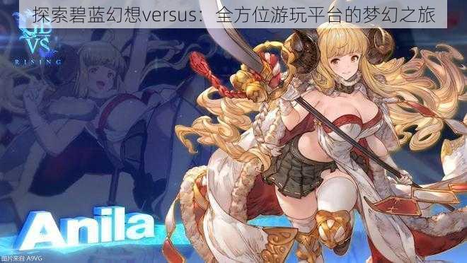 探索碧蓝幻想versus：全方位游玩平台的梦幻之旅