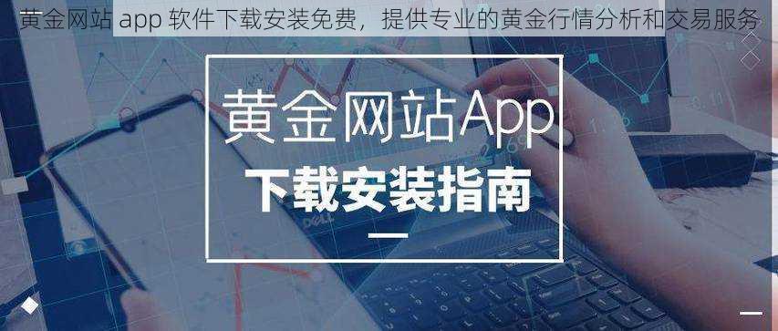 黄金网站 app 软件下载安装免费，提供专业的黄金行情分析和交易服务