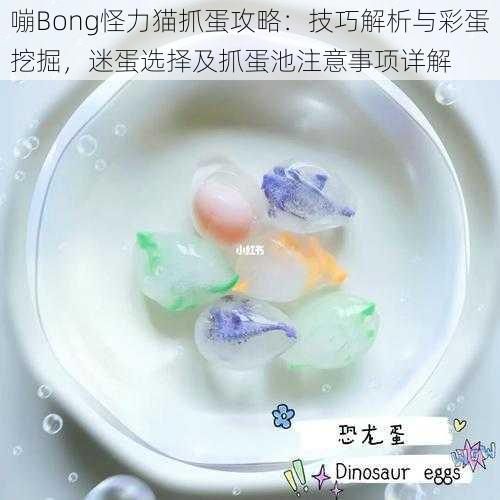 嘣Bong怪力猫抓蛋攻略：技巧解析与彩蛋挖掘，迷蛋选择及抓蛋池注意事项详解