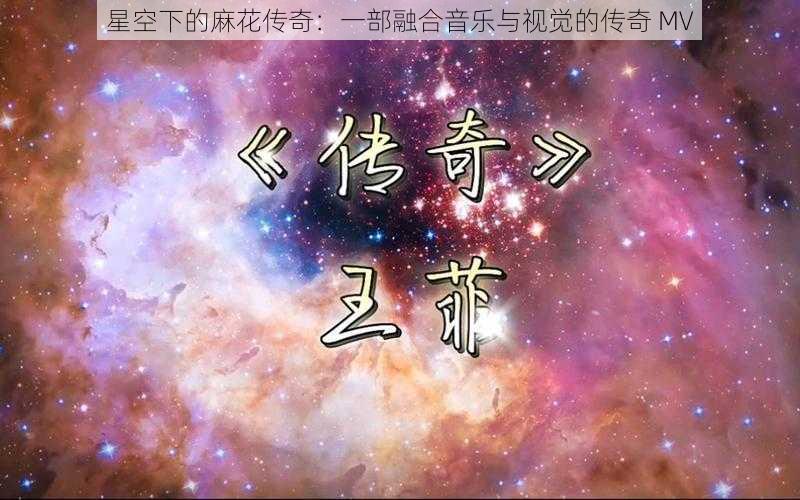 星空下的麻花传奇：一部融合音乐与视觉的传奇 MV