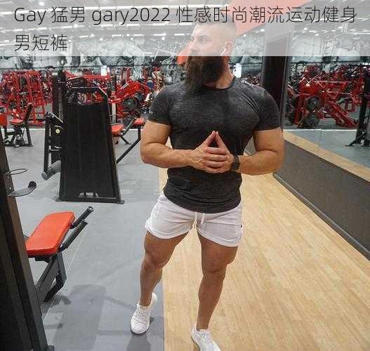 Gay 猛男 gary2022 性感时尚潮流运动健身男短裤