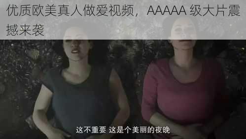 优质欧美真人做爱视频，AAAAA 级大片震撼来袭