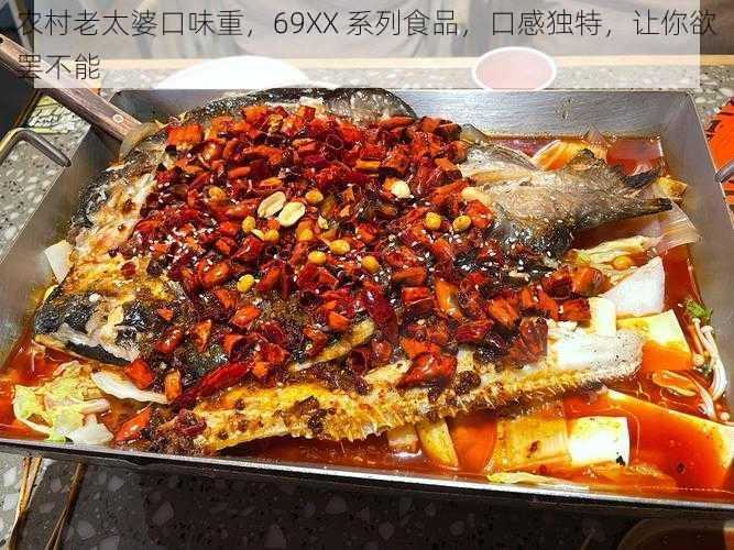 农村老太婆口味重，69XX 系列食品，口感独特，让你欲罢不能